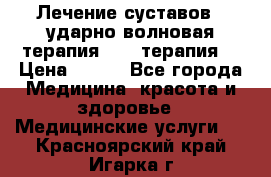 Лечение суставов , ударно-волновая терапия, PRP-терапия. › Цена ­ 500 - Все города Медицина, красота и здоровье » Медицинские услуги   . Красноярский край,Игарка г.